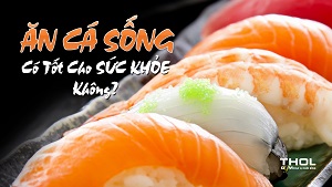 Cá sống có tốt không ? Cân nhắc trước khi ăn món tái - THOL