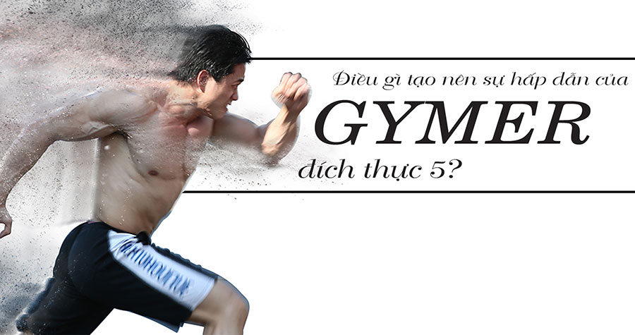 Điều gì tạo nên sự khác biệt của Gymer Đích Thực 5?