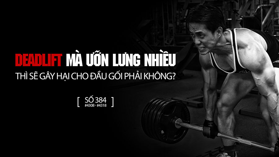 Deadlift mà ưỡn lưng nhiều thì sẽ gây hại cho đầu gối?