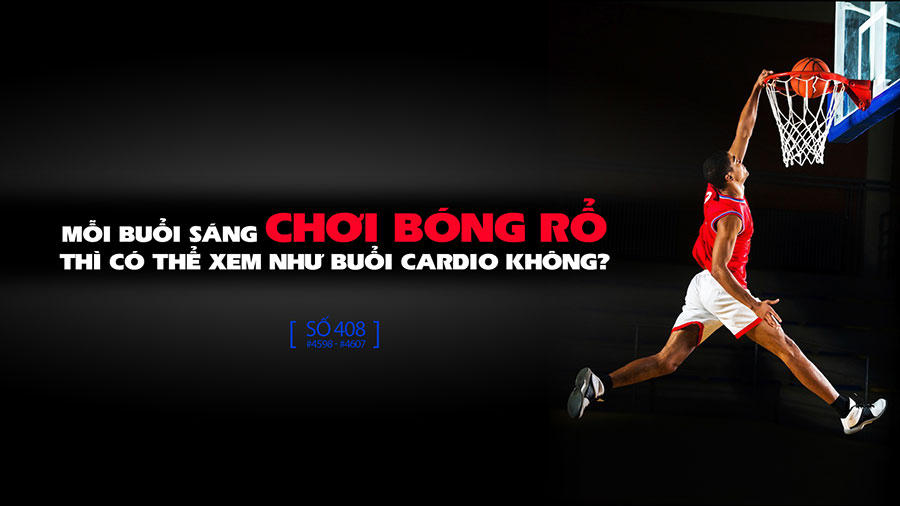 Chơi bóng rổ buổi sáng thì có thể xem như buổi cardio không?